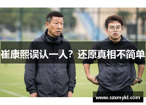 崔康熙误认一人？还原真相不简单