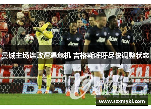 曼城主场连败遭遇危机 吉格斯呼吁尽快调整状态