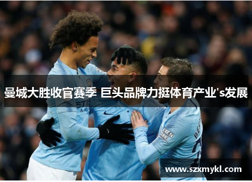 曼城大胜收官赛季 巨头品牌力挺体育产业's发展