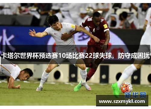 卡塔尔世界杯预选赛10场比赛22球失球，防守成困扰