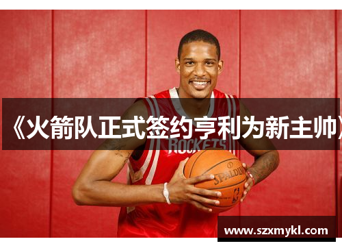 《火箭队正式签约亨利为新主帅》