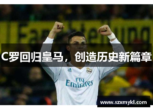 C罗回归皇马，创造历史新篇章