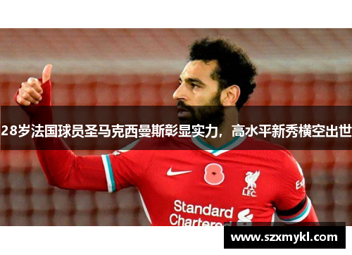 28岁法国球员圣马克西曼斯彰显实力，高水平新秀横空出世