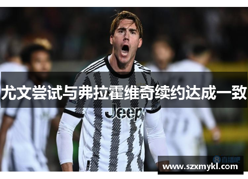 尤文尝试与弗拉霍维奇续约达成一致